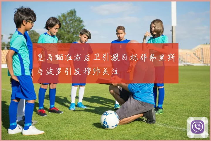 皇马瞄准右后卫引援目标邓弗里斯与波罗引发穆帅关注
