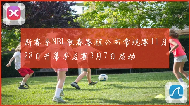 新赛季NBL联赛赛程公布常规赛11月28日开幕季后赛3月7日启动