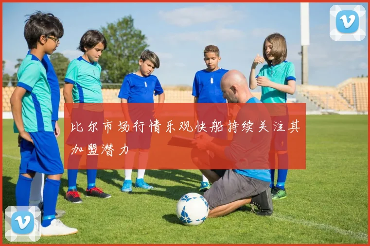 比尔市场行情乐观快船持续关注其加盟潜力
