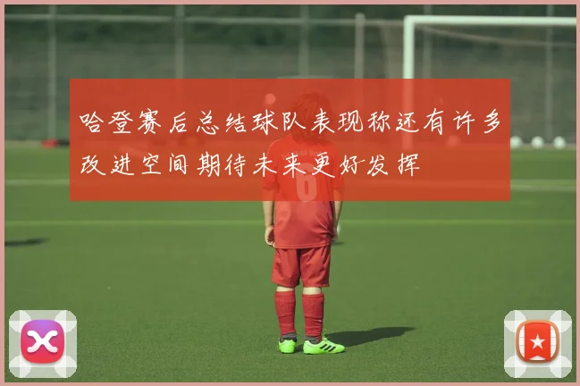 哈登赛后总结球队表现称还有许多改进空间期待未来更好发挥