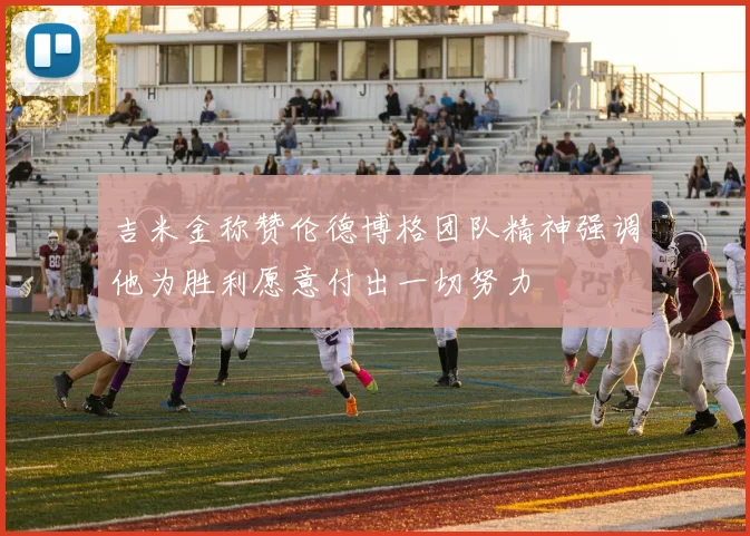 吉米金称赞伦德博格团队精神强调他为胜利愿意付出一切努力