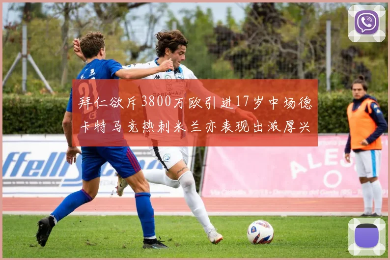 拜仁欲斥3800万欧引进17岁中场德卡特马竞热刺米兰亦表现出浓厚兴趣