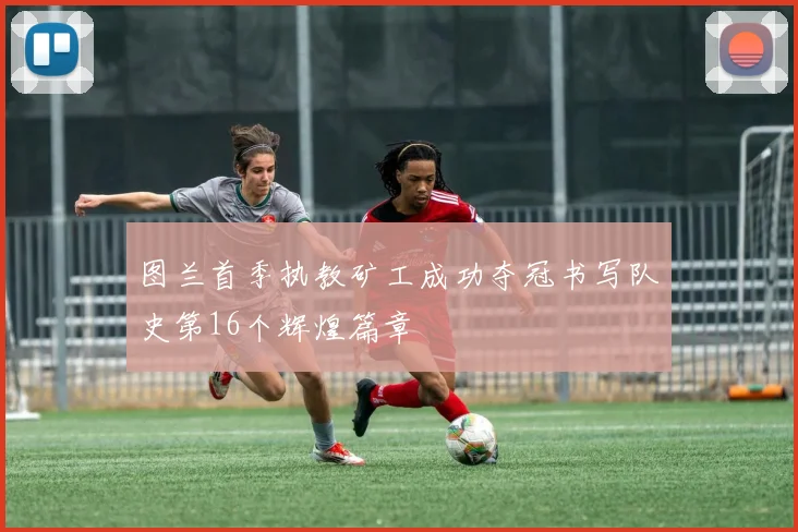 图兰首季执教矿工成功夺冠书写队史第16个辉煌篇章